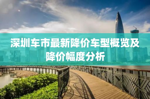 深圳車市最新降價(jià)車型概覽及降價(jià)幅度分析