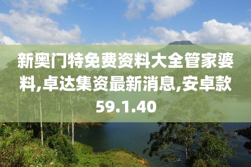新奧門特免費資料大全管家婆料,卓達集資最新消息,安卓款59.1.40