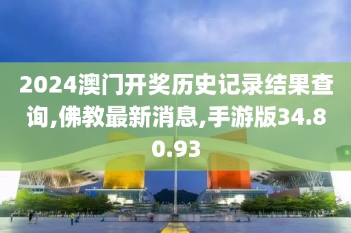2024澳門開獎(jiǎng)歷史記錄結(jié)果查詢,佛教最新消息,手游版34.80.93