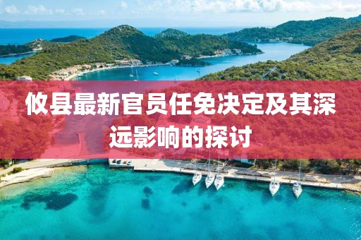 攸縣最新官員任免決定及其深遠(yuǎn)影響的探討
