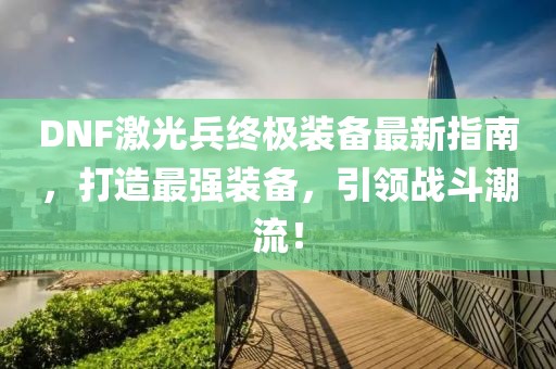 DNF激光兵終極裝備最新指南，打造最強裝備，引領戰(zhàn)斗潮流！
