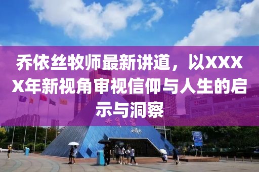 喬依絲牧師最新講道，以XXXX年新視角審視信仰與人生的啟示與洞察