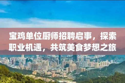寶雞單位廚師招聘啟事，探索職業(yè)機(jī)遇，共筑美食夢想之旅