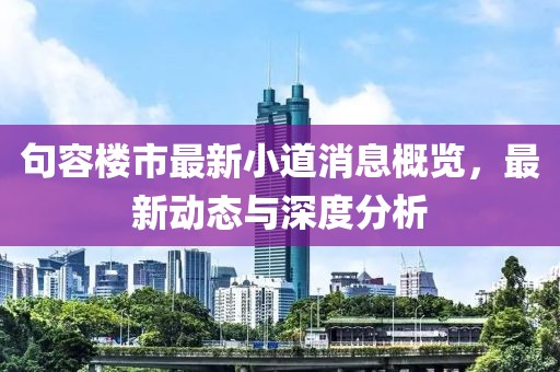 句容樓市最新小道消息概覽，最新動(dòng)態(tài)與深度分析