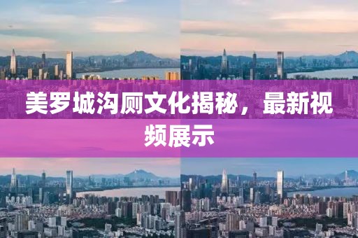 美羅城溝廁文化揭秘，最新視頻展示