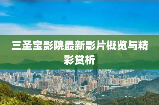 三圣寶影院最新影片概覽與精彩賞析