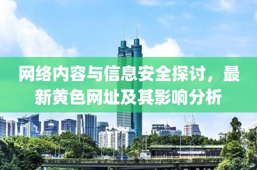 網(wǎng)絡(luò)內(nèi)容與信息安全探討，最新黃色網(wǎng)址及其影響分析