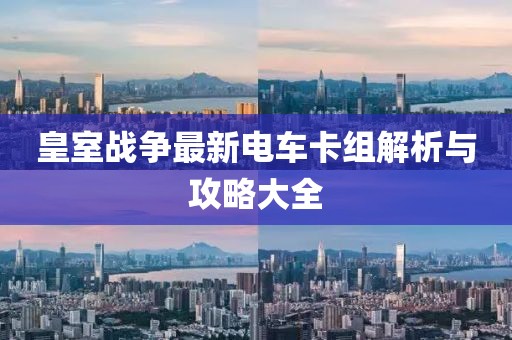 皇室戰(zhàn)爭(zhēng)最新電車卡組解析與攻略大全