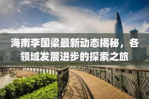 海南李國梁最新動態(tài)揭秘，各領(lǐng)域發(fā)展進步的探索之旅
