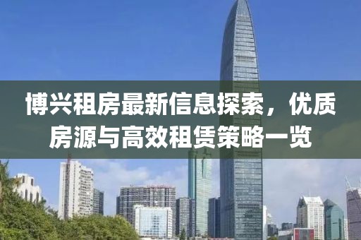 博興租房最新信息探索，優(yōu)質(zhì)房源與高效租賃策略一覽