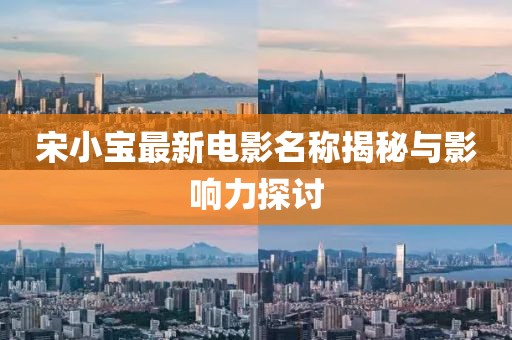 宋小寶最新電影名稱揭秘與影響力探討