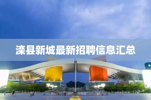 灤縣新城最新招聘信息匯總