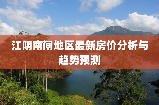 江陰南閘地區(qū)最新房價分析與趨勢預測