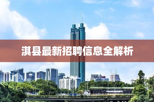 淇縣最新招聘信息全解析