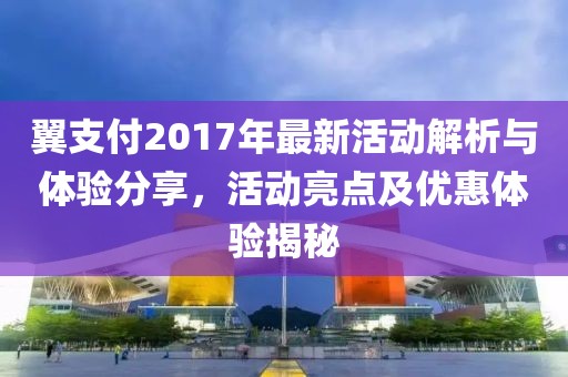 翼支付2017年最新活動解析與體驗分享，活動亮點及優(yōu)惠體驗揭秘