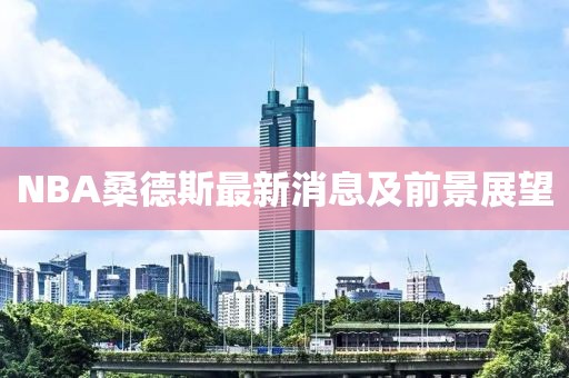 NBA桑德斯最新消息及前景展望