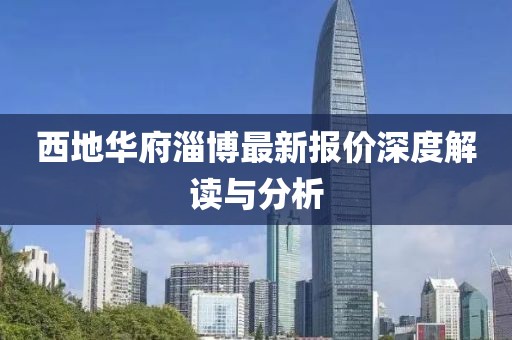 西地華府淄博最新報價深度解讀與分析