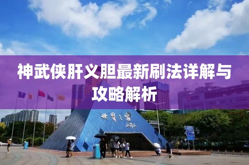 神武俠肝義膽最新刷法詳解與攻略解析