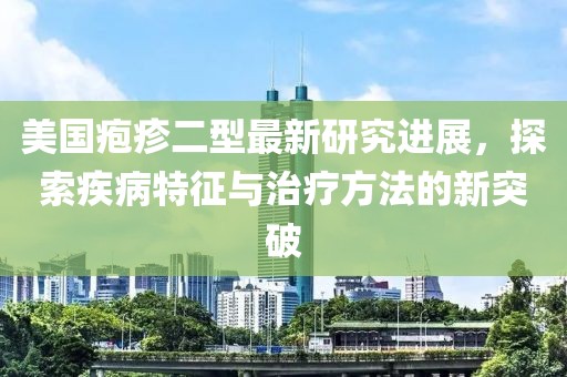 美國皰疹二型最新研究進展，探索疾病特征與治療方法的新突破