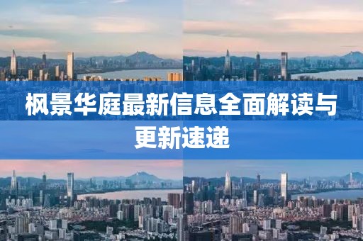 楓景華庭最新信息全面解讀與更新速遞