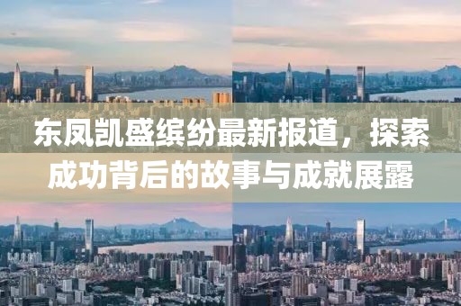 東鳳凱盛繽紛最新報道，探索成功背后的故事與成就展露