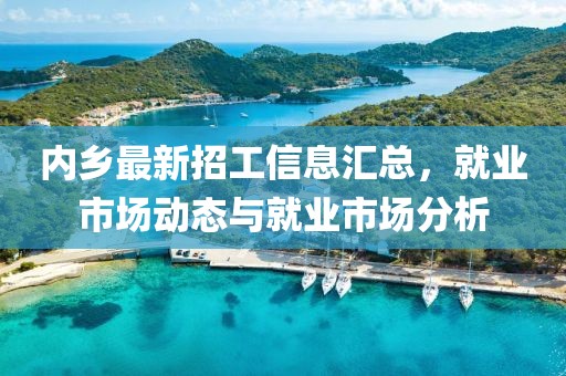 內鄉(xiāng)最新招工信息匯總，就業(yè)市場動態(tài)與就業(yè)市場分析