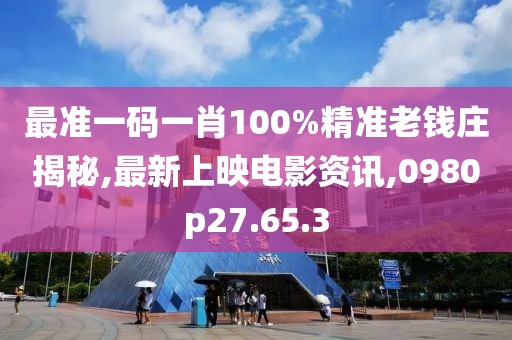 最準一碼一肖100%精準老錢莊揭秘,最新上映電影資訊,0980p27.65.3