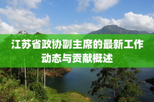 江蘇省政協(xié)副主席的最新工作動(dòng)態(tài)與貢獻(xiàn)概述