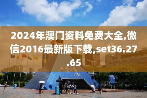 2024年澳門(mén)資料免費(fèi)大全,微信2016最新版下載,set36.27.65
