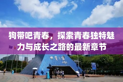 狗帶吧青春，探索青春獨特魅力與成長之路的最新章節(jié)