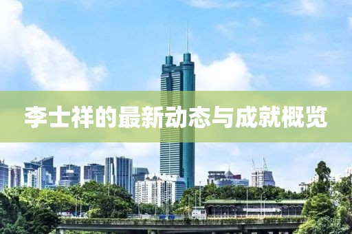 李士祥的最新動態(tài)與成就概覽