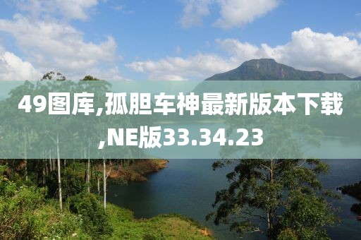 49圖庫,孤膽車神最新版本下載,NE版33.34.23