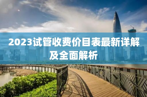 2023試管收費價目表最新詳解及全面解析