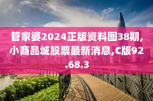 管家婆2024正版資料圖38期,小商品城股票最新消息,C版92.68.3
