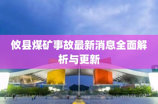 攸縣煤礦事故最新消息全面解析與更新