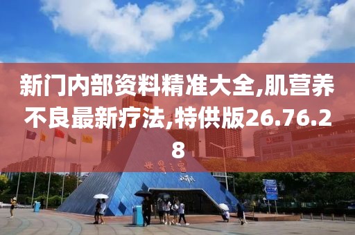 新門內(nèi)部資料精準(zhǔn)大全,肌營養(yǎng)不良最新療法,特供版26.76.28