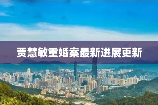 賈慧敏重婚案最新進展更新