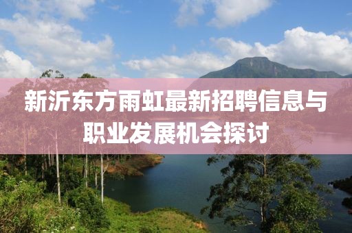 新沂東方雨虹最新招聘信息與職業(yè)發(fā)展機(jī)會(huì)探討