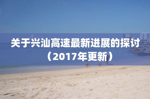 關(guān)于興汕高速最新進(jìn)展的探討（2017年更新）