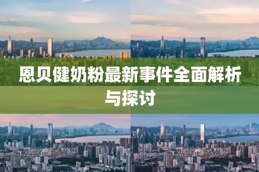 恩貝健奶粉最新事件全面解析與探討