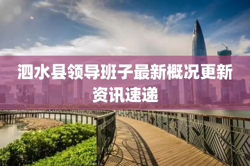 泗水縣領(lǐng)導(dǎo)班子最新概況更新資訊速遞