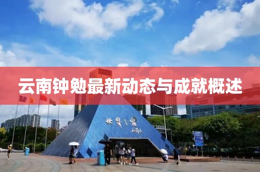 云南鐘勉最新動(dòng)態(tài)與成就概述
