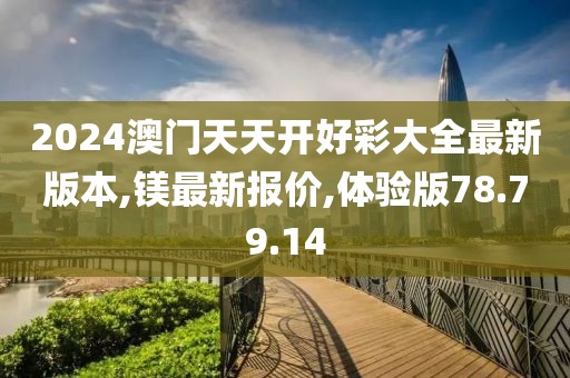 2024澳門天天開好彩大全最新版本,鎂最新報(bào)價(jià),體驗(yàn)版78.79.14