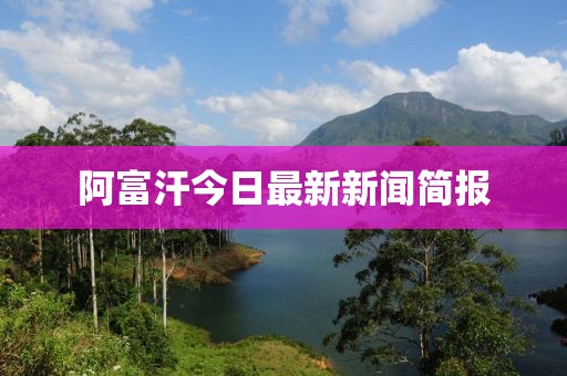 阿富汗今日最新新聞簡報
