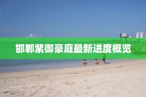 邯鄲紫御豪庭最新進度概覽