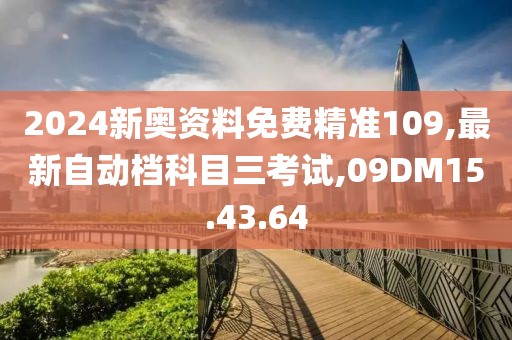 2024新奧資料免費(fèi)精準(zhǔn)109,最新自動(dòng)檔科目三考試,09DM15.43.64