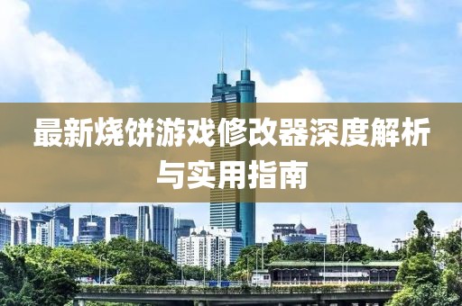 最新燒餅游戲修改器深度解析與實用指南