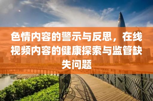 色情內(nèi)容的警示與反思，在線視頻內(nèi)容的健康探索與監(jiān)管缺失問題
