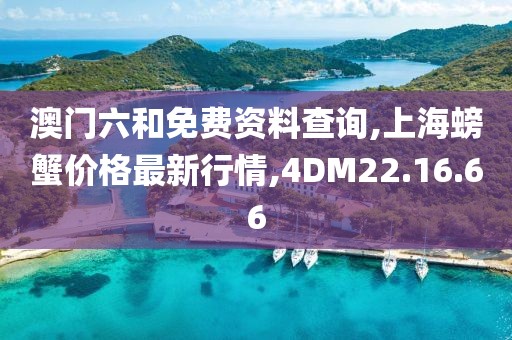 澳門六和免費資料查詢,上海螃蟹價格最新行情,4DM22.16.66
