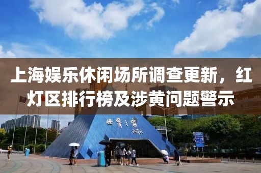 上海娛樂休閑場所調(diào)查更新，紅燈區(qū)排行榜及涉黃問題警示